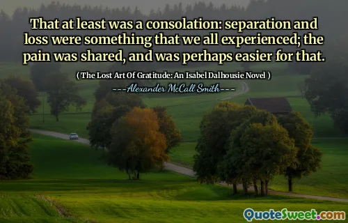 كان ذلك على الأقل عزاءًا: كان الانفصال والخسارة شيئًا شهدناه جميعًا ؛ تمت مشاركة الألم ، وربما كان أسهل لذلك.