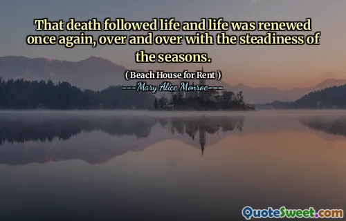 That death followed life and life was renewed once again, over and over with the steadiness of the seasons.