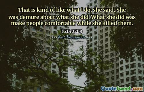 هذا ما يشبه ما أفعله. كانت رزينًا حول ما فعلته. ما فعلته هو جعل الناس مرتاحين بينما قتلتهم.