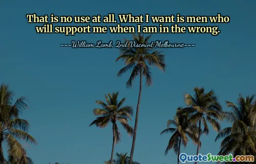 Это вообще бесполезно. Мне нужны мужчины, которые поддержат меня, когда я ошибаюсь.