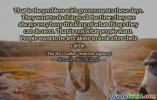 这些天这就是政府的问题。他们想一直做事；他们总是很忙地思考下一步可以做什么。那不是人们想要的。人们想独自一人照顾他们的牛。