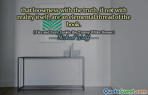 that looseness with the truth, if not with reality itself, are an elemental thread of the book.