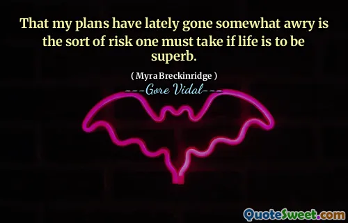 That my plans have lately gone somewhat awry is the sort of risk one must take if life is to be superb.