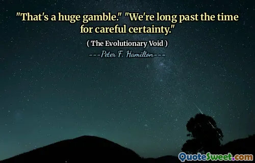"That's a huge gamble." "We're long past the time for careful certainty."
