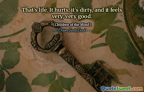 That's life. It hurts, it's dirty, and it feels very, very good.
