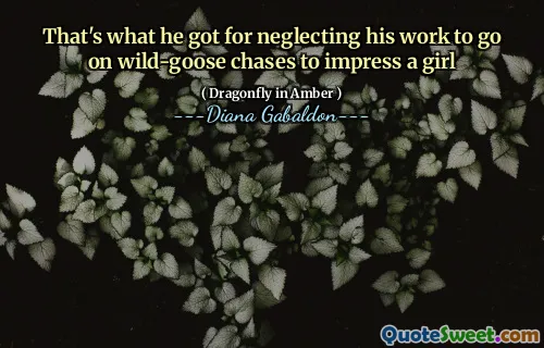 That's what he got for neglecting his work to go on wild-goose chases to impress a girl