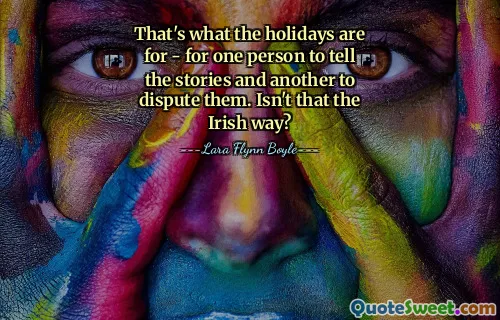 That's what the holidays are for - for one person to tell the stories and another to dispute them. Isn't that the Irish way?