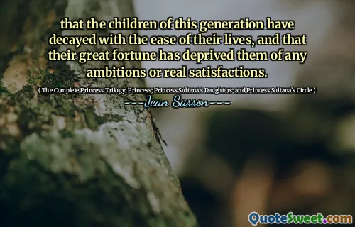 that the children of this generation have decayed with the ease of their lives, and that their great fortune has deprived them of any ambitions or real satisfactions.