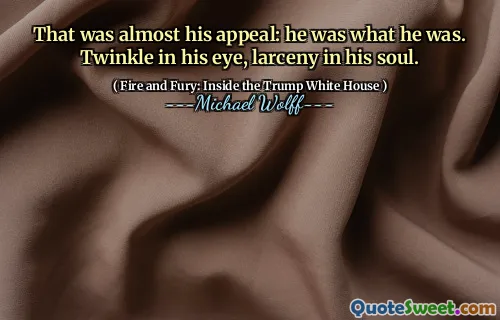 That was almost his appeal: he was what he was. Twinkle in his eye, larceny in his soul.