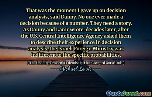 Foi nesse momento que desisti da análise de decisão, disse Danny. Ninguém nunca tomou uma decisão por causa de um número. Eles precisam de uma história. Como Danny e Lanir escreveram, décadas depois, depois que a Agência Central de Inteligência dos EUA pediu que descrevessem sua experiência na análise de decisão, o Ministério das Relações Exteriores israelense era indiferente às probabilidades específicas.