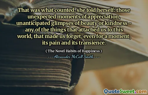 她告诉自己，这就是算是的：那些意外的欣赏时刻，意外的美感或善良的瞥见 - 与这个世界相关的任何事物，这使我们忘记了，即使暂时，它的痛苦和瞬息万变。