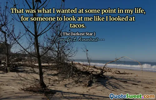 That was what I wanted at some point in my life, for someone to look at me like I looked at tacos.