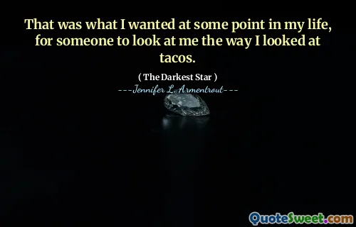 That was what I wanted at some point in my life, for someone to look at me the way I looked at tacos.