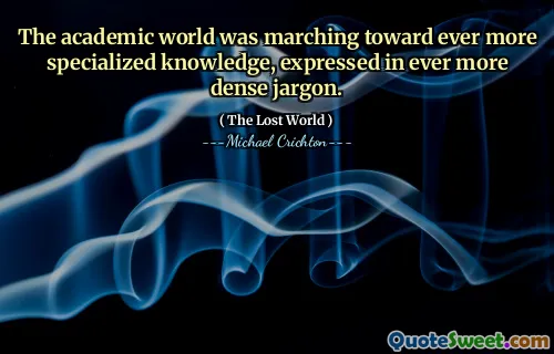 The academic world was marching toward ever more specialized knowledge, expressed in ever more dense jargon.