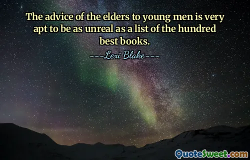 The advice of the elders to young men is very apt to be as unreal as a list of the hundred best books.