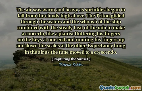 The air was warm and heavy as sprinkles began to fall from the clouds high above. The Triton glided through the waters and the whoosh of the ship combined with the steady beat of the rain to make a concerto, like a pianist fluttering his fingers on the keys at one end and running his fingers up and down the scales at the other. Expectancy hung in the air as the tune moved to a crescendo.
