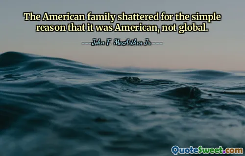 The American family shattered for the simple reason that it was American, not global.