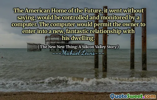 The American Home of the Future, it went without saying, would be controlled and monitored by a computer. The computer would permit the owner to enter into a new, fantastic relationship with his dwelling.