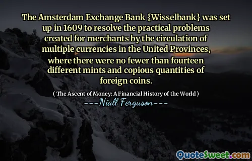 The Amsterdam Exchange Bank {Wisselbank} was set up in 1609 to resolve the practical problems created for merchants by the circulation of multiple currencies in the United Provinces, where there were no fewer than fourteen different mints and copious quantities of foreign coins.