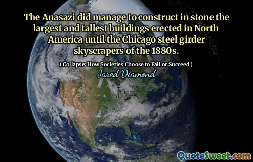 The Anasazi did manage to construct in stone the largest and tallest buildings erected in North America until the Chicago steel girder skyscrapers of the 1880s.