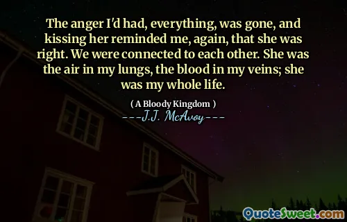 A raiva que eu tinha, tudo, desapareceu, e beijá-la me lembrou, mais uma vez, que ela estava certa. Estávamos conectados um ao outro. Ela era o ar em meus pulmões, o sangue em minhas veias; ela foi minha vida inteira.