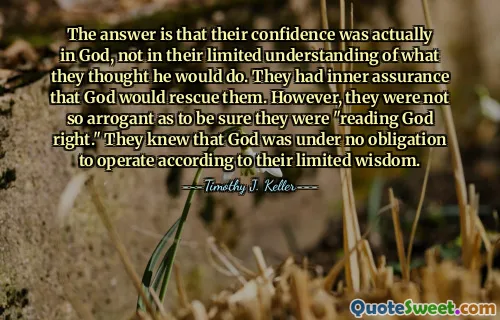 The answer is that their confidence was actually in God, not in their limited understanding of what they thought he would do. They had inner assurance that God would rescue them. However, they were not so arrogant as to be sure they were "reading God right." They knew that God was under no obligation to operate according to their limited wisdom.