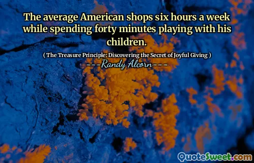 The average American shops six hours a week while spending forty minutes playing with his children.