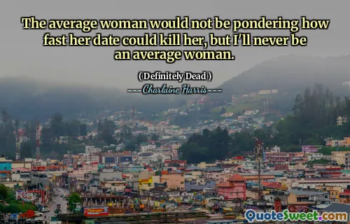 The average woman would not be pondering how fast her date could kill her, but I'll never be an average woman.