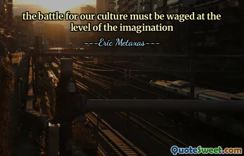 the battle for our culture must be waged at the level of the imagination