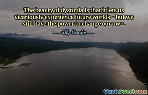 The beauty of dystopia is that it lets us vicariously experience future worlds - but we still have the power to change our own.