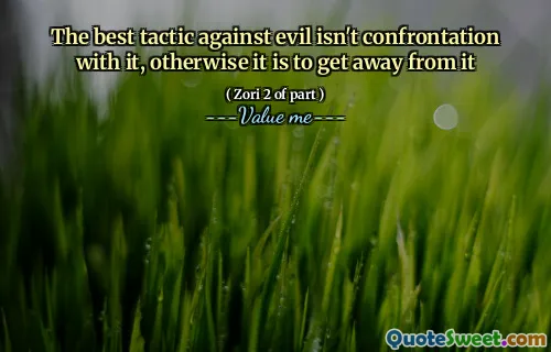 The best tactic against evil isn't confrontation with it, otherwise it is to get away from it