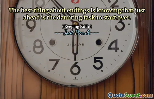 The best thing about endings is knowing that just ahead is the daunting task to start over.