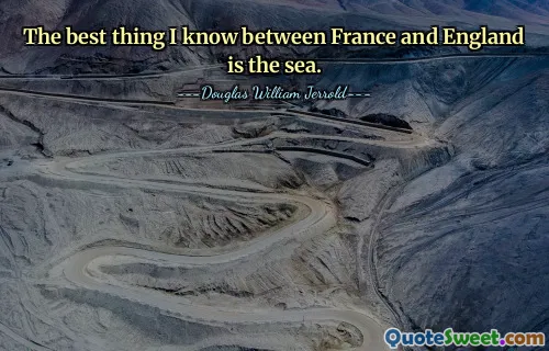 The best thing I know between France and England is the sea.