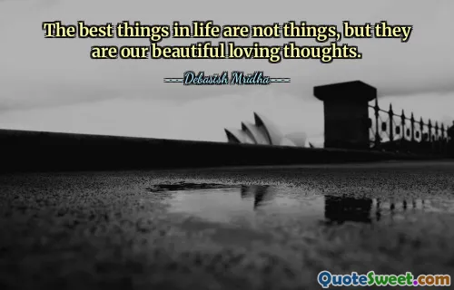 The best things in life are not things, but they are our beautiful loving thoughts.