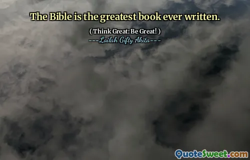 The Bible is the greatest book ever written.