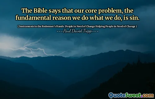 The Bible says that our core problem, the fundamental reason we do what we do, is sin.
