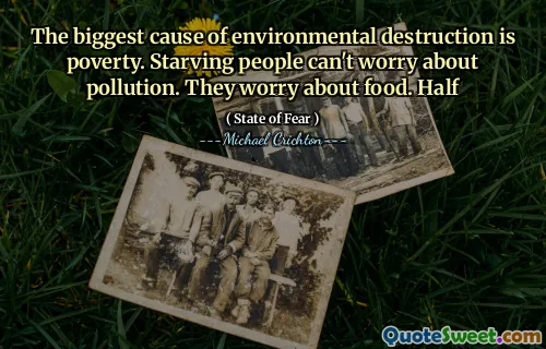 Největší příčinou ničení životního prostředí je chudoba. Hladoví lidé se nemohou starat o znečištění. Bojí se o jídlo. Půl