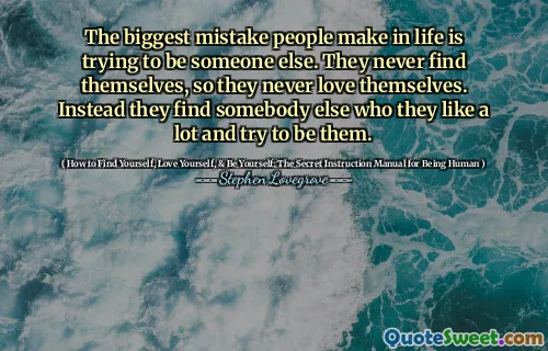 The biggest mistake people make in life is trying to be someone else. They never find themselves, so they never love themselves. Instead they find somebody else who they like a lot and try to be them.