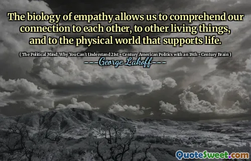 The biology of empathy allows us to comprehend our connection to each other, to other living things, and to the physical world that supports life.