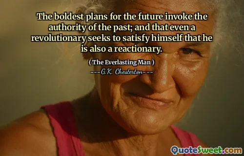 The boldest plans for the future invoke the authority of the past; and that even a revolutionary seeks to satisfy himself that he is also a reactionary.