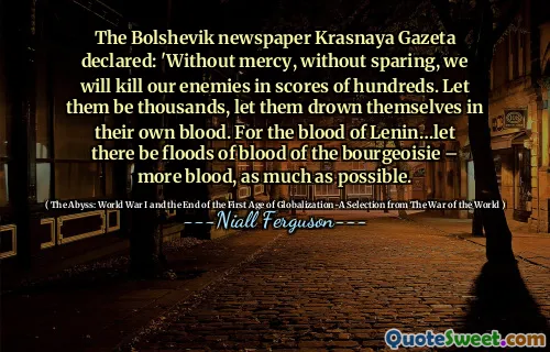 The Bolshevik newspaper Krasnaya Gazeta declared: 'Without mercy, without sparing, we will kill our enemies in scores of hundreds. Let them be thousands, let them drown themselves in their own blood. For the blood of Lenin…let there be floods of blood of the bourgeoisie – more blood, as much as possible.
