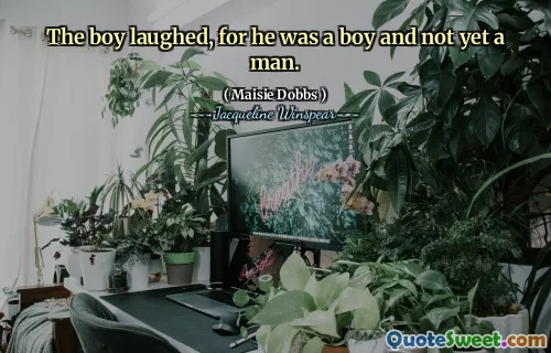 The boy laughed, for he was a boy and not yet a man.