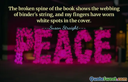 The broken spine of the book shows the webbing of binder's string, and my fingers have worn white spots in the cover.