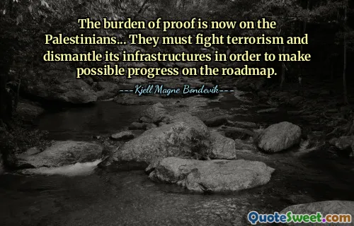 The burden of proof is now on the Palestinians... They must fight terrorism and dismantle its infrastructures in order to make possible progress on the roadmap.