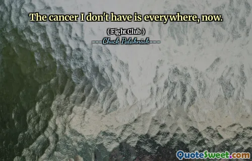 The cancer I don't have is everywhere, now.