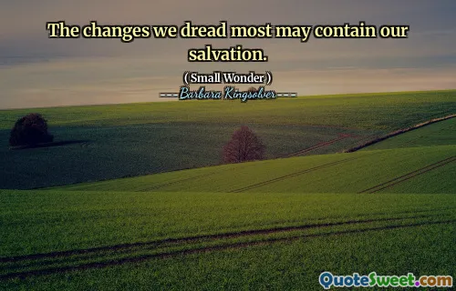 The changes we dread most may contain our salvation.