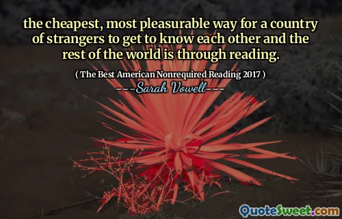 the cheapest, most pleasurable way for a country of strangers to get to know each other and the rest of the world is through reading.