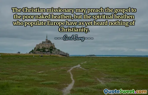 The Christian missionary may preach the gospel to the poor naked heathen, but the spiritual heathen who populate Europe have as yet heard nothing of Christianity.