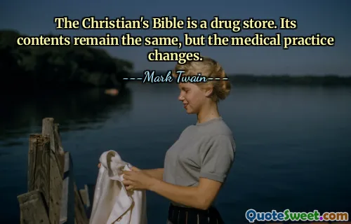 The Christian's Bible is a drug store. Its contents remain the same, but the medical practice changes.