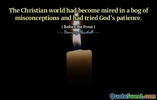 The Christian world had become mired in a bog of misconceptions and had tried God's patience.